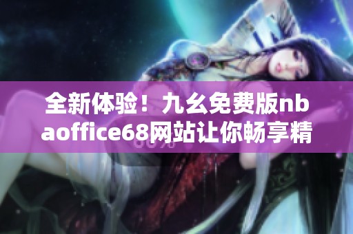 全新体验！九幺免费版nbaoffice68网站让你畅享精彩赛事