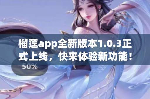 榴莲app全新版本1.0.3正式上线，快来体验新功能！