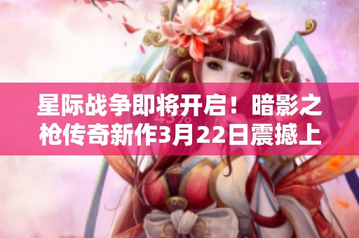 星际战争即将开启！暗影之枪传奇新作3月22日震撼上线