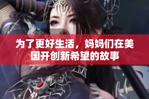 为了更好生活，妈妈们在美国开创新希望的故事