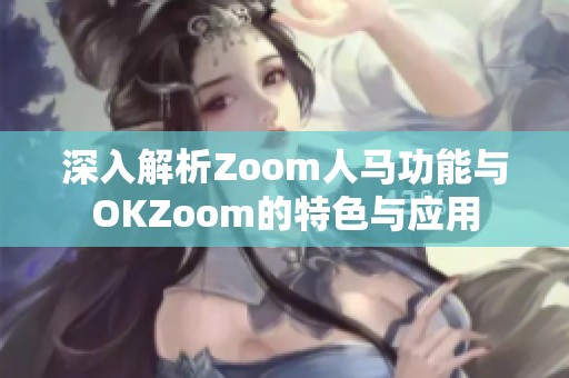 深入解析Zoom人马功能与OKZoom的特色与应用