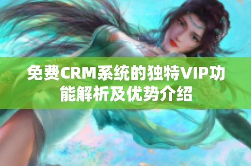 免费CRM系统的独特VIP功能解析及优势介绍