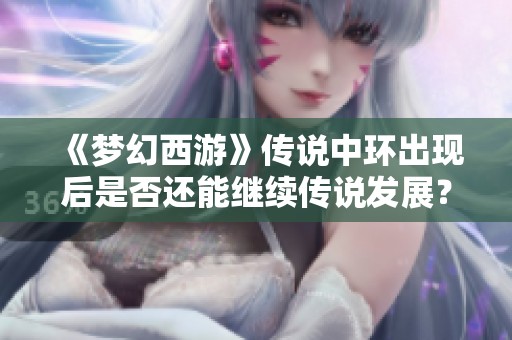 《梦幻西游》传说中环出现后是否还能继续传说发展？