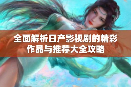 全面解析日产影视剧的精彩作品与推荐大全攻略