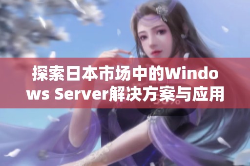 探索日本市场中的Windows Server解决方案与应用前景