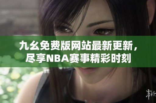 九幺免费版网站最新更新，尽享NBA赛事精彩时刻