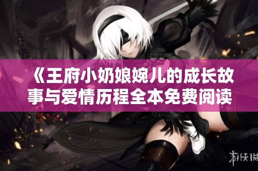 《王府小奶娘婉儿的成长故事与爱情历程全本免费阅读》