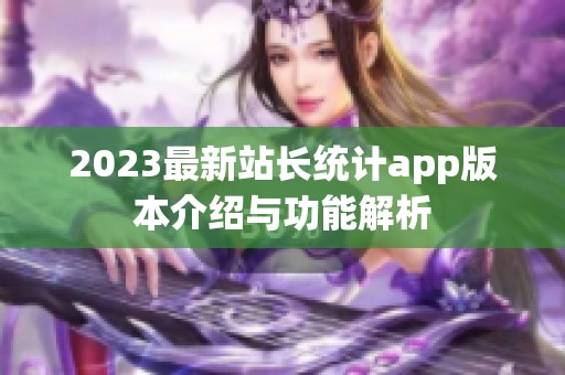 2023最新站长统计app版本介绍与功能解析