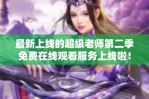 最新上线的超级老师第二季免费在线观看服务上线啦！