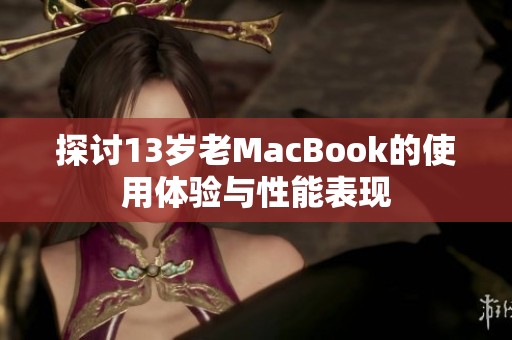 探讨13岁老MacBook的使用体验与性能表现