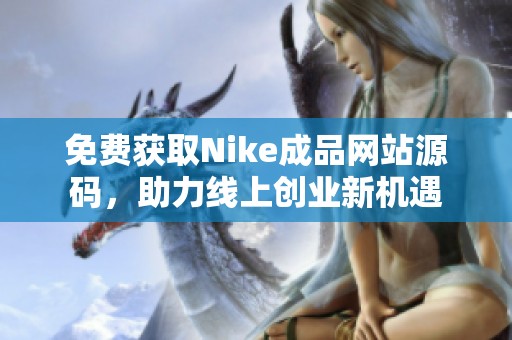 免费获取Nike成品网站源码，助力线上创业新机遇