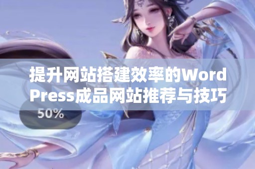 提升网站搭建效率的WordPress成品网站推荐与技巧分享