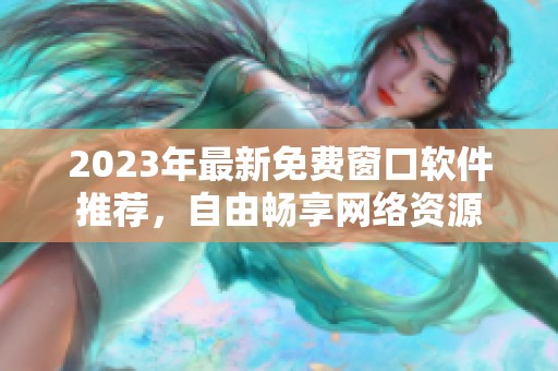 2023年最新免费窗口软件推荐，自由畅享网络资源