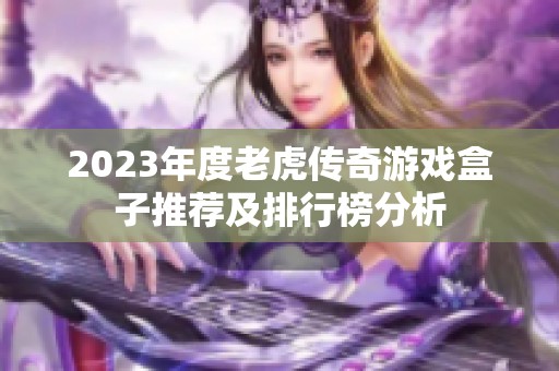 2023年度老虎传奇游戏盒子推荐及排行榜分析