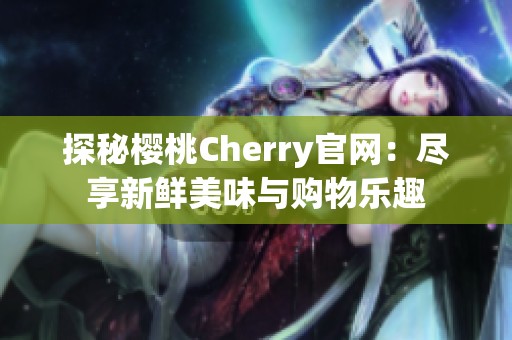 探秘樱桃Cherry官网：尽享新鲜美味与购物乐趣