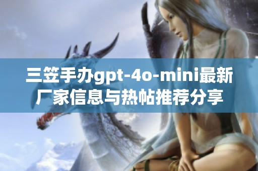 三笠手办gpt-4o-mini最新厂家信息与热帖推荐分享