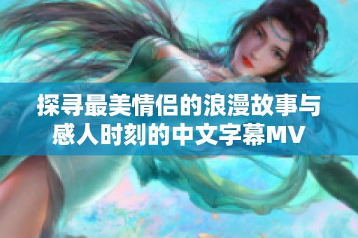 探寻最美情侣的浪漫故事与感人时刻的中文字幕MV