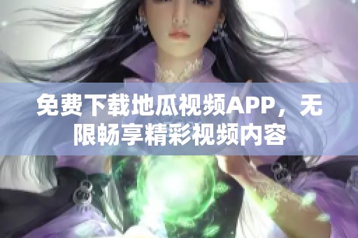 免费下载地瓜视频APP，无限畅享精彩视频内容