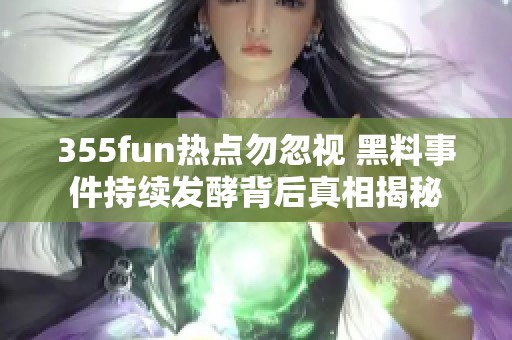 355fun热点勿忽视 黑料事件持续发酵背后真相揭秘