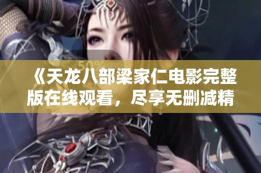 《天龙八部梁家仁电影完整版在线观看，尽享无删减精彩内容》