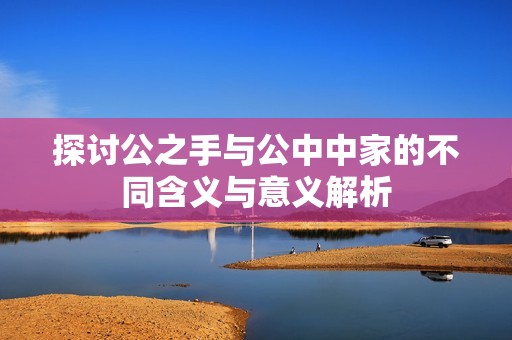 探讨公之手与公中中家的不同含义与意义解析