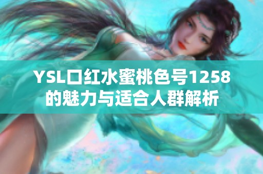 YSL口红水蜜桃色号1258的魅力与适合人群解析