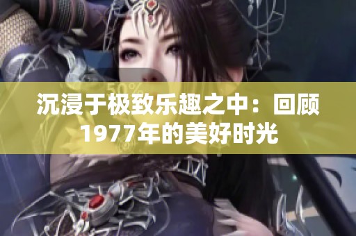 沉浸于极致乐趣之中：回顾1977年的美好时光