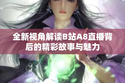 全新视角解读B站A8直播背后的精彩故事与魅力