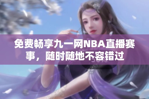 免费畅享九一网NBA直播赛事，随时随地不容错过