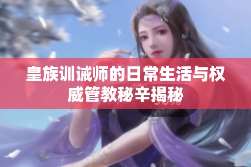 皇族训诫师的日常生活与权威管教秘辛揭秘