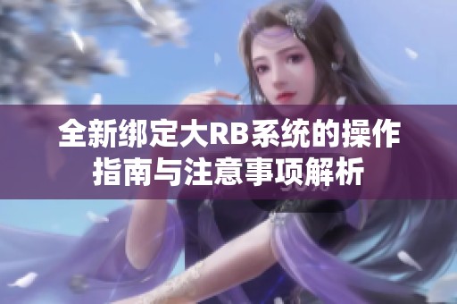 全新绑定大RB系统的操作指南与注意事项解析