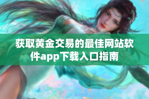 获取黄金交易的最佳网站软件app下载入口指南