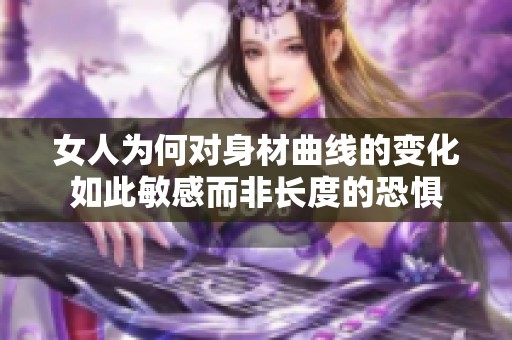 女人为何对身材曲线的变化如此敏感而非长度的恐惧