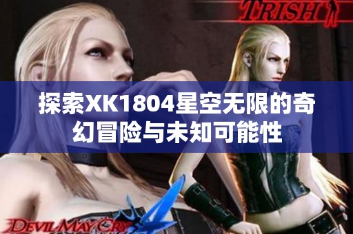 探索XK1804星空无限的奇幻冒险与未知可能性