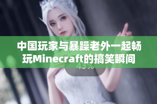 中国玩家与暴躁老外一起畅玩Minecraft的搞笑瞬间