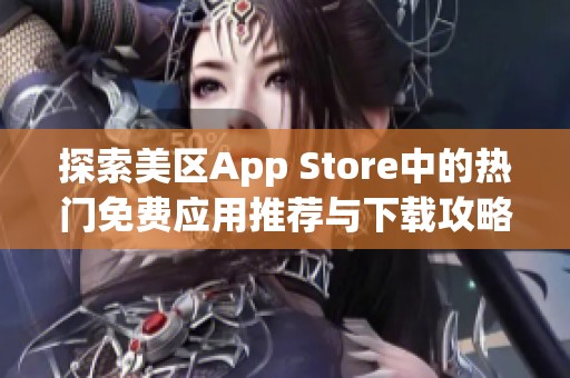 探索美区App Store中的热门免费应用推荐与下载攻略