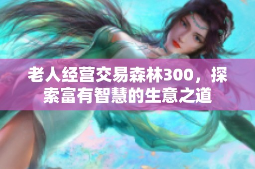 老人经营交易森林300，探索富有智慧的生意之道