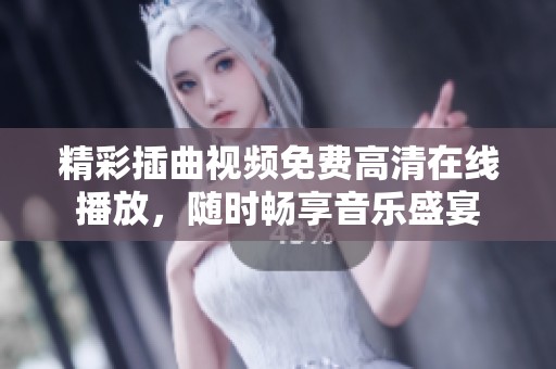 精彩插曲视频免费高清在线播放，随时畅享音乐盛宴