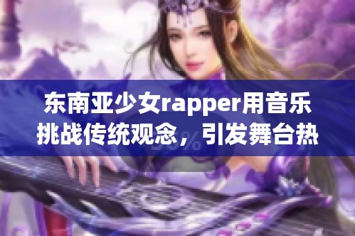 东南亚少女rapper用音乐挑战传统观念，引发舞台热潮