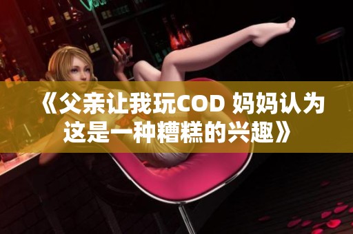 《父亲让我玩COD 妈妈认为这是一种糟糕的兴趣》