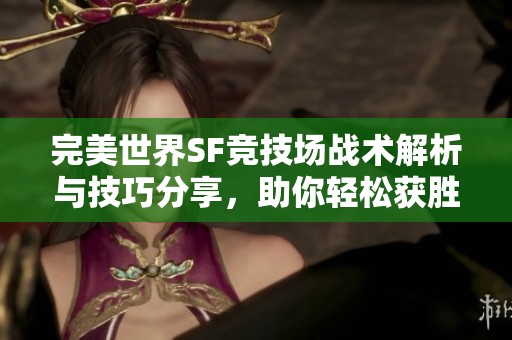 完美世界SF竞技场战术解析与技巧分享，助你轻松获胜！