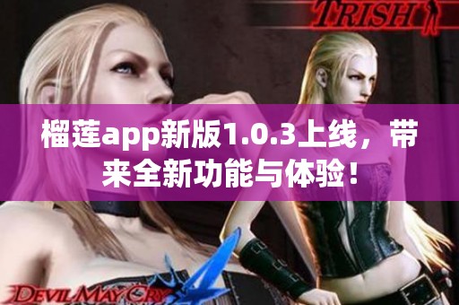 榴莲app新版1.0.3上线，带来全新功能与体验！