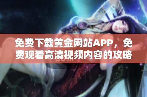 免费下载黄金网站APP，免费观看高清视频内容的攻略与介绍