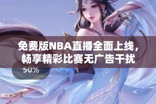 免费版NBA直播全面上线，畅享精彩比赛无广告干扰