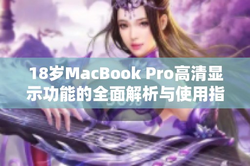 18岁MacBook Pro高清显示功能的全面解析与使用指南