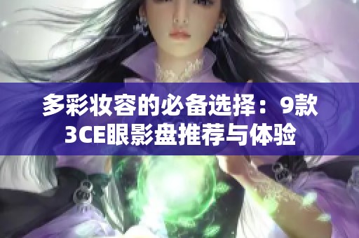 多彩妆容的必备选择：9款3CE眼影盘推荐与体验