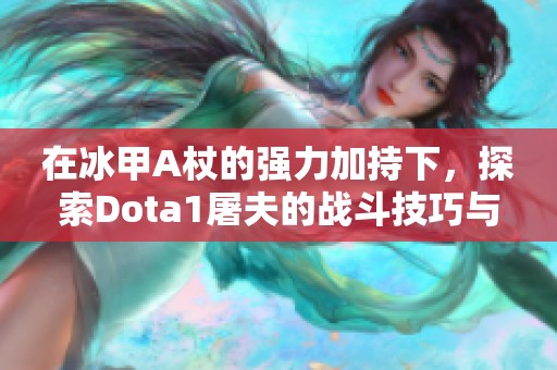 在冰甲A杖的强力加持下，探索Dota1屠夫的战斗技巧与策略