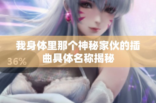 我身体里那个神秘家伙的插曲具体名称揭秘