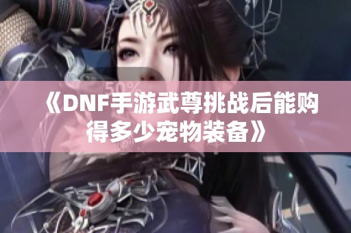 《DNF手游武尊挑战后能购得多少宠物装备》