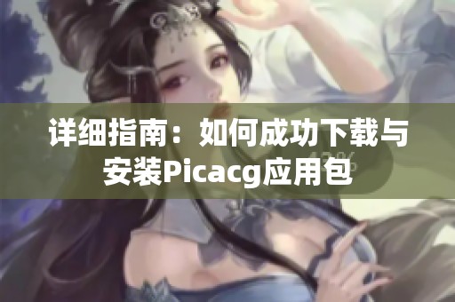 详细指南：如何成功下载与安装Picacg应用包